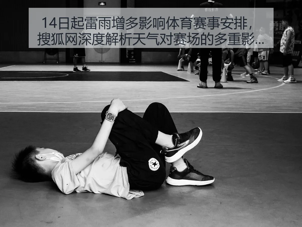 14日起雷雨增多影响体育赛事安排,搜狐网深度解析天气对赛场的多重影响