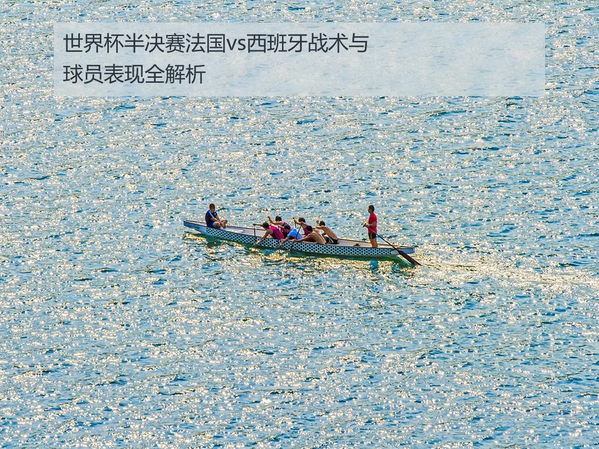 世界杯半决赛法国vs西班牙战术与球员表现全解析