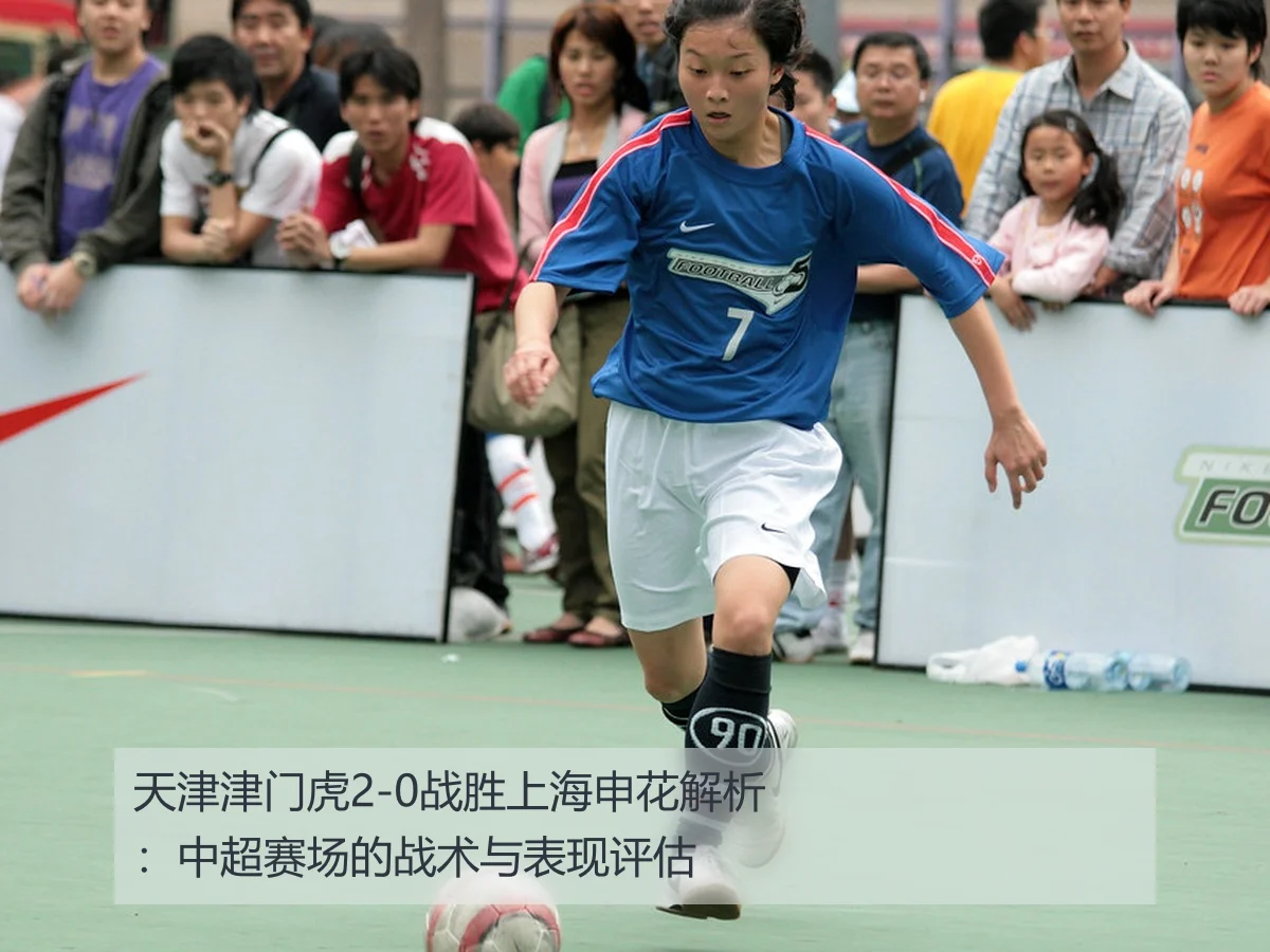 天津津门虎2-0战胜上海申花解析:中超赛场的战术与表现评估