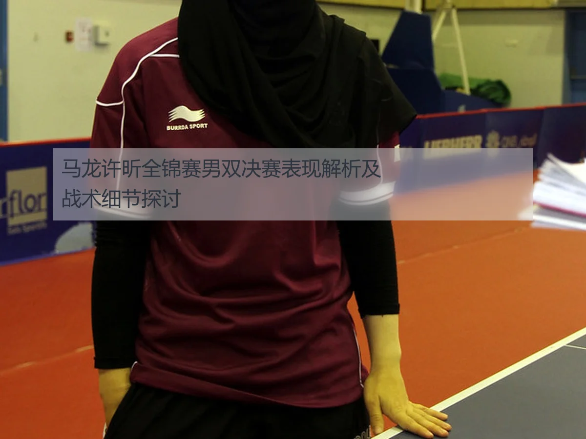 马龙许昕全锦赛男双决赛表现解析及战术细节探讨