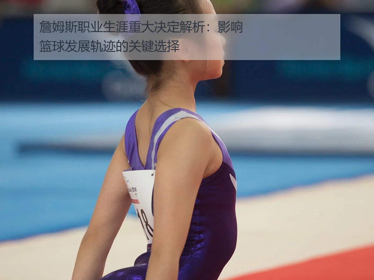 詹姆斯职业生涯重大决定解析：影响篮球发展轨迹的关键选择
